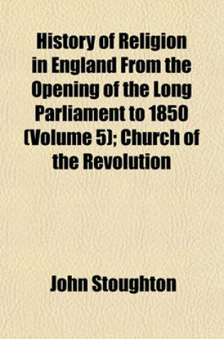Cover of History of Religion in England from the Opening of the Long Parliament to 1850 (Volume 5); Church of the Revolution