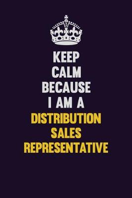 Book cover for Keep Calm Because I Am A Distribution Sales Representative