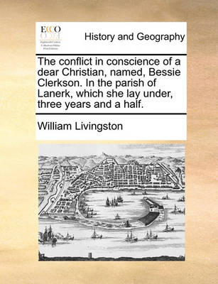 Book cover for The Conflict in Conscience of a Dear Christian, Named, Bessie Clerkson. in the Parish of Lanerk, Which She Lay Under, Three Years and a Half.