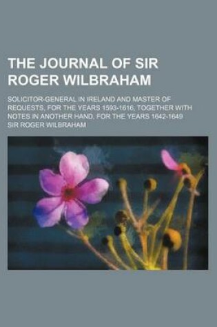 Cover of The Journal of Sir Roger Wilbraham; Solicitor-General in Ireland and Master of Requests, for the Years 1593-1616, Together with Notes in Another Hand,