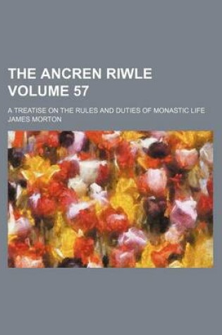 Cover of The Ancren Riwle Volume 57; A Treatise on the Rules and Duties of Monastic Life