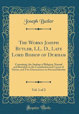 Book cover for The Works Joseph Butler, LL. D., Late Lord Bishop of Durham, Vol. 1 of 2