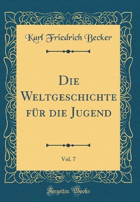 Book cover for Die Weltgeschichte Für Die Jugend, Vol. 7 (Classic Reprint)