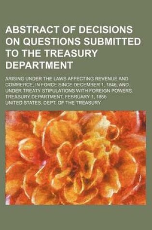 Cover of Abstract of Decisions on Questions Submitted to the Treasury Department; Arising Under the Laws Affecting Revenue and Commerce, in Force Since December 1, 1846, and Under Treaty Stipulations with Foreign Powers. Treasury Department, February 1, 1856