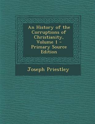 Book cover for An History of the Corruptions of Christianity, Volume 1 - Primary Source Edition
