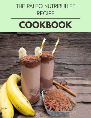 Book cover for The Paleo Nutribullet Recipe Cookbook