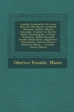 Cover of Annales Ecclesiastici AB Anno MCXCVIII Ubi Desinit Cardinalis Baronius Auctore Odorico Raynaldo. Accedunt in Hac Ed. Notae Chronologicae, Criticae, Historicae, Quibus Raynaldi Annales Illustrantur, Supplentur, Emendantur Auctore Joanne Dominico Mansi...