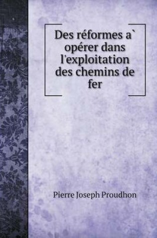 Cover of Des re&#769;formes a&#768; ope&#769;rer dans l'exploitation des chemins de fer