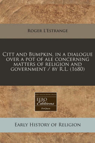 Cover of Citt and Bumpkin, in a Dialogue Over a Pot of Ale Concerning Matters of Religion and Government / By R.L. (1680)