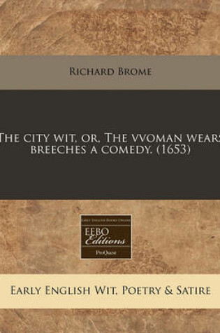 Cover of The City Wit, Or, the Vvoman Wears Breeches a Comedy. (1653)