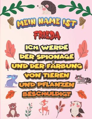 Book cover for Mein Name ist Frieda Ich werde der Spionage und der Färbung von Tieren und Pflanzen beschuldigt