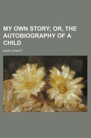 Cover of My Own Story; Or, the Autobiography of a Child