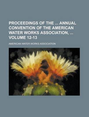 Book cover for Proceedings of the Annual Convention of the American Water Works Association, Volume 12-13