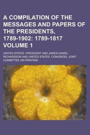 Cover of A Compilation of the Messages and Papers of the Presidents, 1789-1902 Volume 1