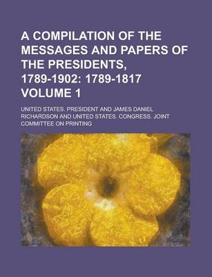 Book cover for A Compilation of the Messages and Papers of the Presidents, 1789-1902 Volume 1