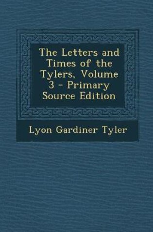 Cover of The Letters and Times of the Tylers, Volume 3 - Primary Source Edition