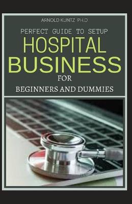 Book cover for Perfect Guide to Set Up Hospital Business for Beginners and Dummies