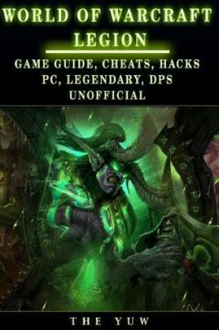 Cover of World of Warcraft Legion Game Guide, Cheats, Hacks, PC, Legendary, Dps Unoffici