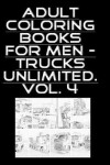 Book cover for Adult Coloring Books For Men - Trucks Unlimited. Vol. 4 - 100 Pages