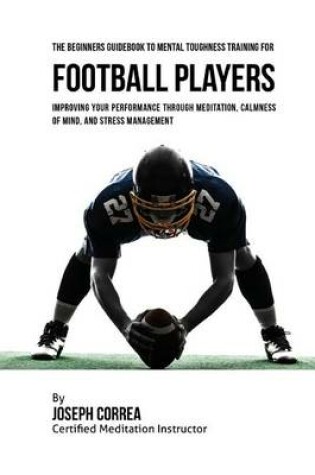 Cover of The Beginners Guidebook To Mental Toughness Training For Football Players