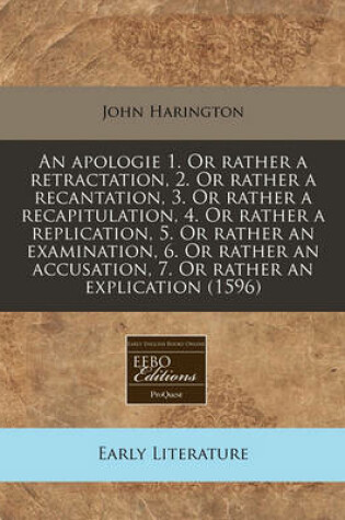 Cover of An Apologie 1. or Rather a Retractation, 2. or Rather a Recantation, 3. or Rather a Recapitulation, 4. or Rather a Replication, 5. or Rather an Examination, 6. or Rather an Accusation, 7. or Rather an Explication (1596)