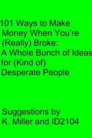 Cover of 101 Ways to Make Money When You'Re Really Broke: A Whole Bunch of Idea for Kind Of Desperate People