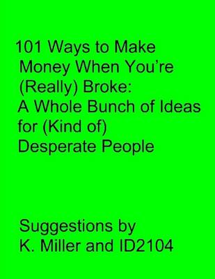 Book cover for 101 Ways to Make Money When You'Re Really Broke: A Whole Bunch of Idea for Kind Of Desperate People