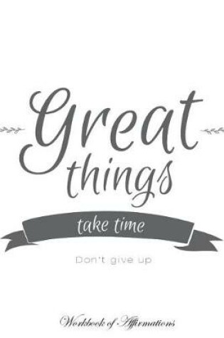 Cover of Great Things Take Time Don't Give Up Workbook of Affirmations Great Things Take Time Don't Give Up Workbook of Affirmations