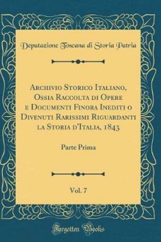 Cover of Archivio Storico Italiano, Ossia Raccolta Di Opere E Documenti Finora Inediti O Divenuti Rarissimi Riguardanti La Storia d'Italia, 1843, Vol. 7