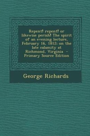 Cover of Repent! Repent! or Likewise Perish! the Spirit of an Evening Lecture, February 16, 1812; On the Late Calamity at Richmond, Virginia - Primary Source E