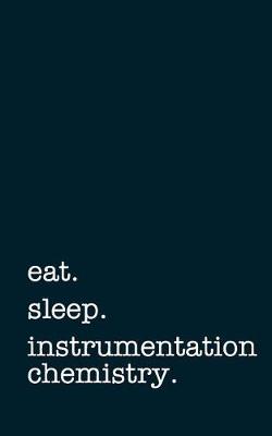 Book cover for Eat. Sleep. Instrumentation Chemistry. - Lined Notebook