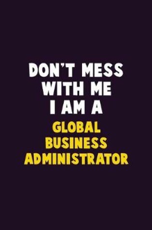 Cover of Don't Mess With Me, I Am A Global Business Administrator