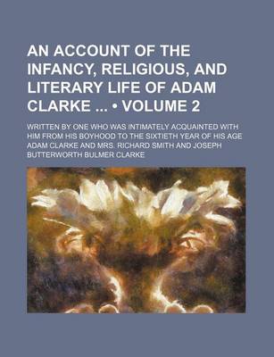 Book cover for An Account of the Infancy, Religious, and Literary Life of Adam Clarke (Volume 2); Written by One Who Was Intimately Acquainted with Him from His Boyhood to the Sixtieth Year of His Age