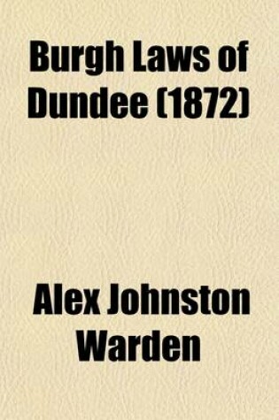 Cover of Burgh Laws of Dundee; With the History, Statutes, & Proceedings of the Guild of Merchants and Fraternities of Craftsmen