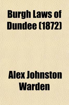 Book cover for Burgh Laws of Dundee; With the History, Statutes, & Proceedings of the Guild of Merchants and Fraternities of Craftsmen