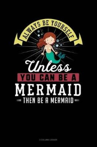 Cover of Always Be Yourself Unless You Can Be a Mermaid Then Be a Mermaid