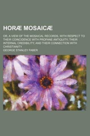 Cover of Horae Mosaicae; Or, a View of the Mosaical Records, with Respect to Their Coincidence with Profane Antiquity Their Internal Credibility and Their Connection with Christianity