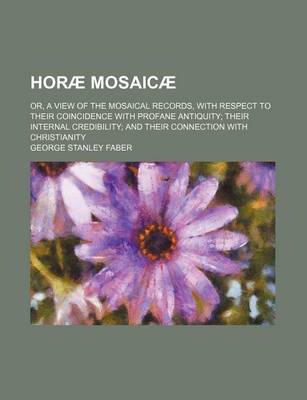 Book cover for Horae Mosaicae; Or, a View of the Mosaical Records, with Respect to Their Coincidence with Profane Antiquity Their Internal Credibility and Their Connection with Christianity