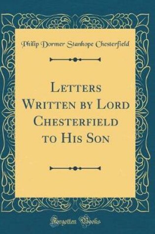 Cover of Letters Written by Lord Chesterfield to His Son (Classic Reprint)