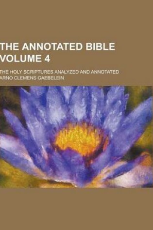 Cover of The Annotated Bible; The Holy Scriptures Analyzed and Annotated Volume 4