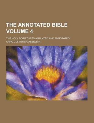 Book cover for The Annotated Bible; The Holy Scriptures Analyzed and Annotated Volume 4