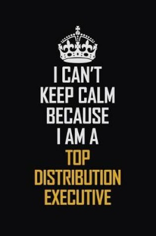 Cover of I Can't Keep Calm Because I Am A Top Distribution Executive