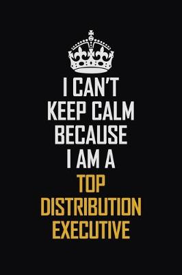 Book cover for I Can't Keep Calm Because I Am A Top Distribution Executive