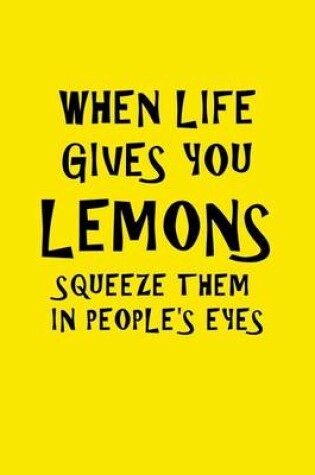 Cover of When Life Gives You Lemons Squeeze Them In People's Eyes