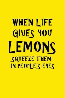 Book cover for When Life Gives You Lemons Squeeze Them In People's Eyes