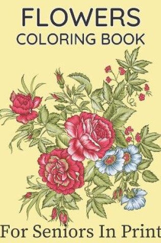 Cover of Flowers Coloring Book For Seniors In Large Print