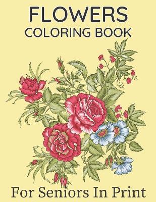 Book cover for Flowers Coloring Book For Seniors In Large Print