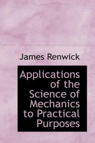 Cover of Applications of the Science of Mechanics to Practical Purposes