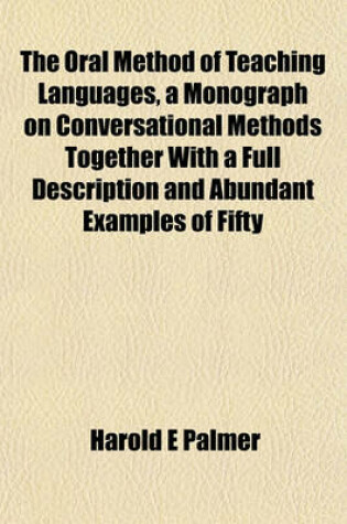 Cover of The Oral Method of Teaching Languages, a Monograph on Conversational Methods Together with a Full Description and Abundant Examples of Fifty