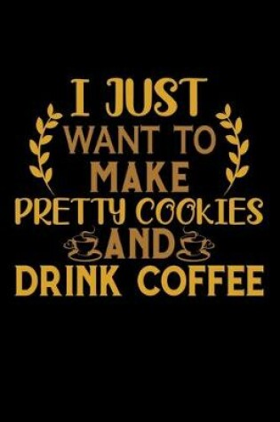 Cover of I Just Want To Make Pretty Cookies And Drink Coffee